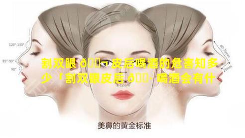 割双眼 🐬 皮后喝酒的危害知多少「割双眼皮后 🕷 喝酒会有什么后果」